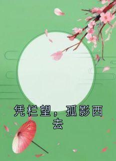 新书推荐凭栏望，孤影西去完整版小说-宋长乐顾璟聪最新章节阅读