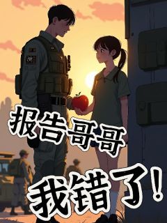 报告哥哥，我错了！周小檬周凌报告哥哥，我错了！全文免费阅读【完整章节】