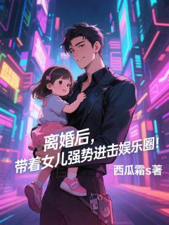 (热推新书)离婚后，带着女儿强势进击娱乐圈韩栋朵朵无弹窗阅读