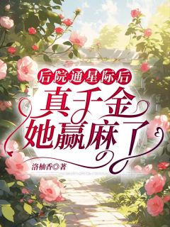 后院通星际后，真千金她赢麻了小说免费版阅读抖音热文