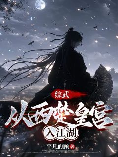 楚怀安姜泥小说哪里可以看 小说综武：从西楚皇宫入江湖全文免费阅读