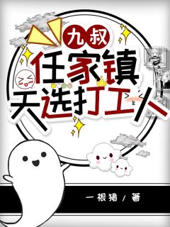 九叔：任家镇天选打工人容音婷婷-一根猪小说