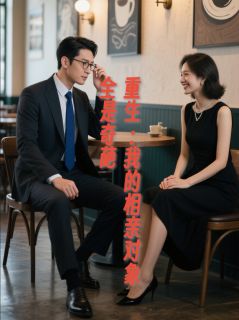 重生：我的相亲对象全是奇葩快手热推苏晚晴李明免费阅读
