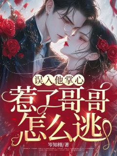 沈栀夏陆浔舟误入他掌心，惹了哥哥怎么逃全文(沈栀夏陆浔舟)章节免费阅读