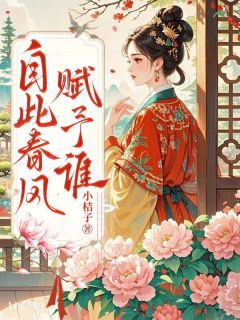自此春风赋予谁精彩章节-自此春风赋予谁免费阅读全文