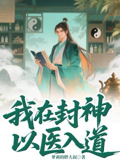 萝莉的胖大叔的小说我在封神以医入道全文阅读