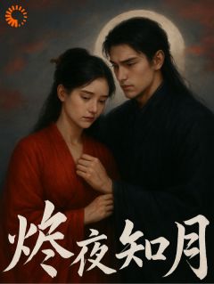 抖音爆款烬夜知月完整小说（全文阅读）