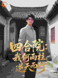 四合院：我何雨柱，逆天而行小说在线阅读，主角何雨柱秦淮茹精彩段落最新篇