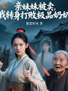 【热文】亲妹妹被卖，我转身打败极品奶奶主角李四丫李大丫小说全集免费阅读