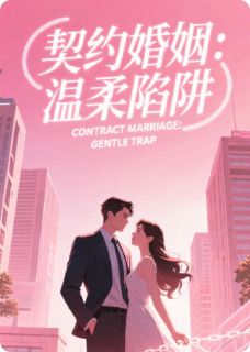 最完整版契约婚姻：温柔陷阱热门连载小说