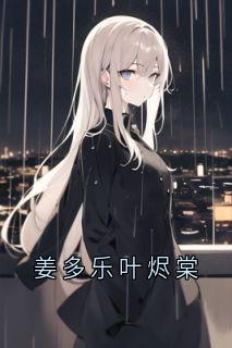 姜多乐叶烬棠[抖音]小说-叶烬棠姜多乐无删减阅读