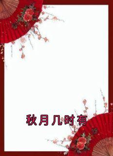 【抖音热推】张生姜婉宁秋月宋景全文在线阅读-秋月几时有全章节目录