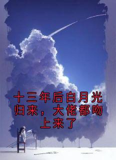 抖音十三年后白月光归来，大佬都吻上来了by苏京墨在线阅读