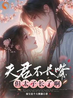 夫君不长嘴，但太子长了啊程羲荷江文修小说全文-夫君不长嘴，但太子长了啊小说