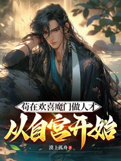 (热推新书)苟在欢喜魔门做人才，从自宫开始周平蓝颖儿无弹窗阅读