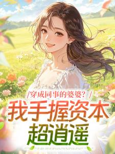 【热文】穿成同事的婆婆？我手握资本超逍遥主角安澍和周敏筠小说全集免费阅读