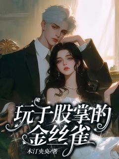 值得熬夜看完的玩于股掌的金丝雀小说阅读-随缘阅读网