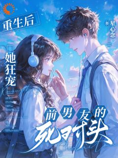 爆款小说由作者星心念所创作的重生后，她狂宠前男友的死对头在线阅读