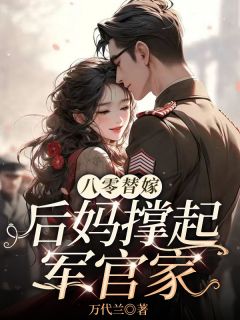 无弹窗小说八零替嫁，后妈撑起军官家 作者万代兰