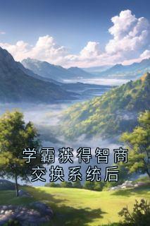 学霸获得智商交换系统后小说(完本)-葛欣王和无错版阅读