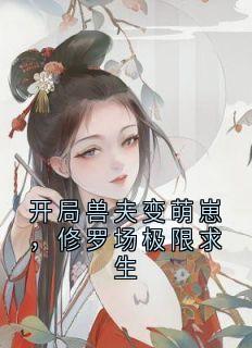 开局兽夫变萌崽，修罗场极限求生免费阅读全文，主角虞皎席卿玉景藤小说完整版