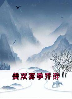 好文热推小说姜双雾季乔辞主角姜双雾季乔辞全文在线阅读