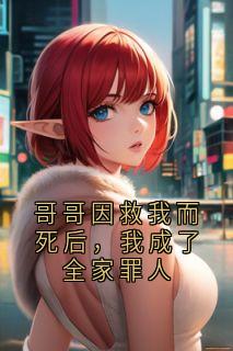 老书虫推荐哥哥因救我而死后，我成了全家罪人 在线阅读-随缘阅读网