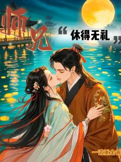 师兄，休得无礼完整版-徐蘅慕容厉在线全文阅读