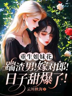 重生姐妹花：踹渣男！嫁对郎！日子甜爆了！小说的书名是什么