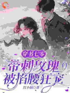 穿书七零：带刺玫瑰被掐腰狂宠精彩章节-穿书七零：带刺玫瑰被掐腰狂宠免费阅读全文