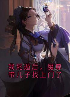 我死遁后，魔尊带儿子找上门了(容歧阿芙)全文章节在线阅读