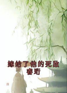 免费完结小说嫁给了他的死敌睿珩裴桓傅青芜无弹窗免费阅读