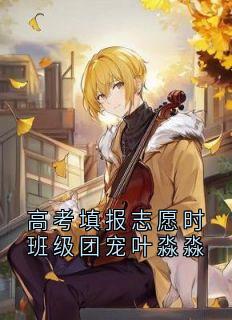 强烈推荐高考填报志愿时班级团宠叶淼淼颜禾晚宋津年叶淼淼在线阅读