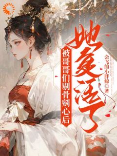 被哥哥们剔骨剜心后，她复活了小说最后结局，管宁管绪百度贴吧小说全文免费