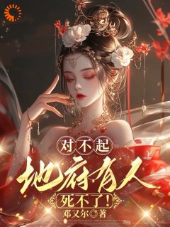 抖音爆款对不起，地府有人，死不了！小说免费阅读
