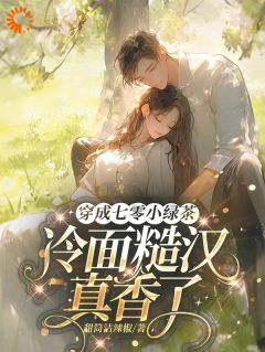 甜筒沾辣椒写的小说穿成七零小绿茶，冷面糙汉真香了在线阅读