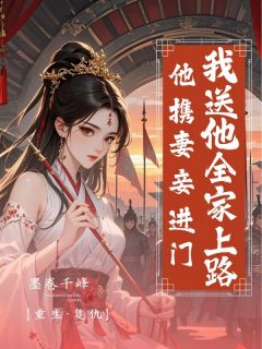 【抖音】他携宠妾进门，我送他全家上路全文阅读