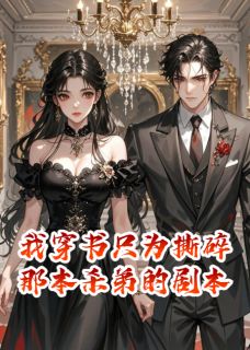 【我穿书只为撕碎那本杀弟的剧本】小说在线阅读-我穿书只为撕碎那本杀弟的剧本免费版目录阅读全文