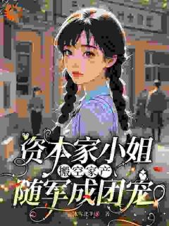 资本家小姐搬空家产，随军成团宠傅云笙吴建军资本家小姐搬空家产，随军成团宠全文免费阅读【完整章节】