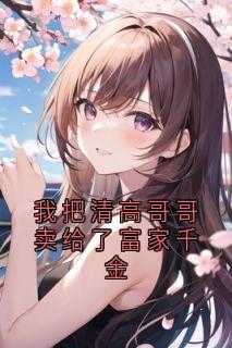 【我把清高哥哥卖给了富家千金】主角(江舒月林浅陆芊芊)在线阅读