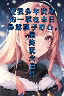 【抖音热推】李超王梅李伟苏芸全文在线阅读-受我多年资助的一家在末日暴露狼子野心，最终玩火自焚全章节目录