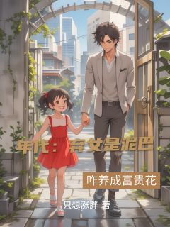 方毅方琼年代：弃女是泥巴？咋养成富贵花全章节免费阅读