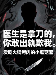 程默林桐小说(医生是拿刀的，你敢出轨欺我)_程默林桐小说最新章节