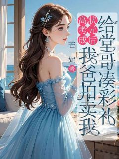 独家高考成状元后，我爸拍卖我给堂哥凑彩礼全本大结局小说阅读