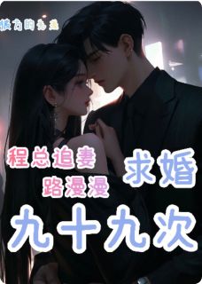 独家程总追妻路漫漫，求婚九十九次小说-主角温念初程砚舟小满全文免费阅读
