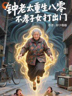 钟老太重生八零，不孝子女打出门小说在线阅读，主角钟翠枝秦秀芬精彩段落最新篇
