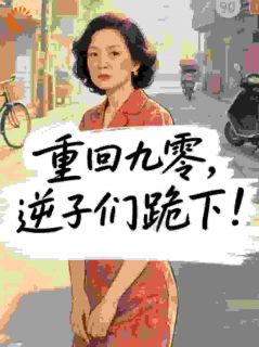 精品小说重回九零，逆子们跪下！全文目录畅读