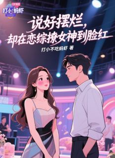 说好摆烂，却在恋综撩女神到脸红知乎小说最新章节阅读