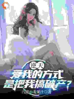逆天，爱我的方式是把我搞破产？全本小说（逆天，爱我的方式是把我搞破产？）全文阅读