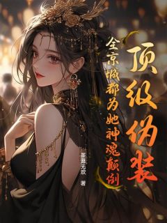 顶级伪装，全京城都为她神魂颠倒by荼蘼无欢